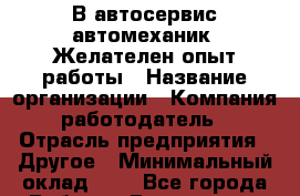В автосервис автомеханик. Желателен опыт работы › Название организации ­ Компания-работодатель › Отрасль предприятия ­ Другое › Минимальный оклад ­ 1 - Все города Работа » Вакансии   . Карачаево-Черкесская респ.